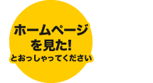 ホームページを見たとおっしゃってください